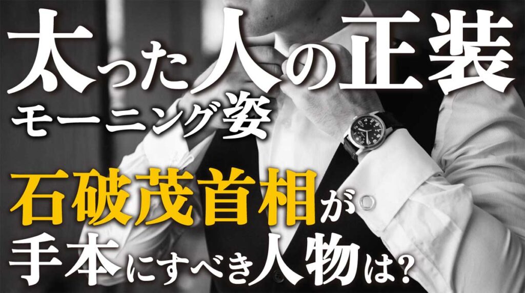 正装・モーニング姿／石破首相が手本にすべき人物は?