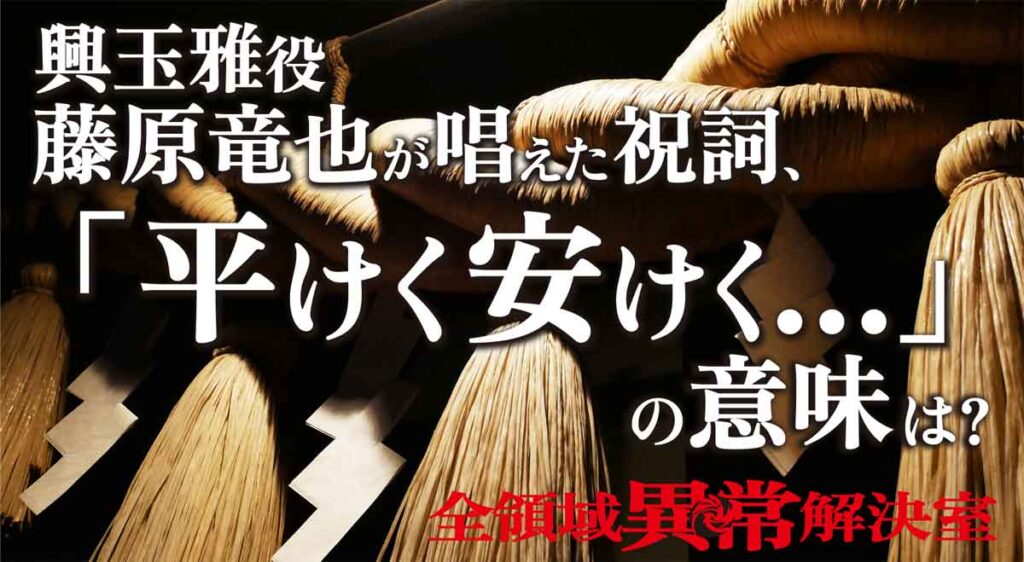 全領域異常解決室(全決)で興玉雅(藤原竜也)が唱えた呪文(祝詞)「平けく安けく」の意味は?