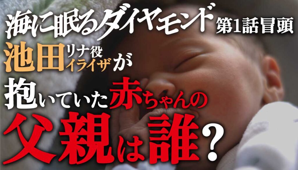 【海に眠るダイヤモンド】リナ(池田イライザ)が抱いていた赤ちゃんの父親は誰?