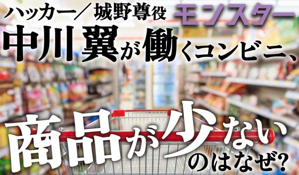 「モンスター」城野尊役の中川翼が働くコンビニ、商品が少ないのはなぜ?