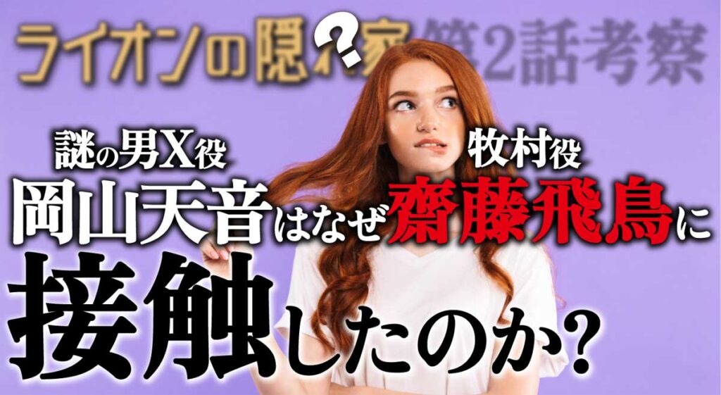 謎の男「X(岡山天音)」はなぜ牧村(齋藤飛鳥)に接触したのか?【ライオンの隠れ家第2話考察】