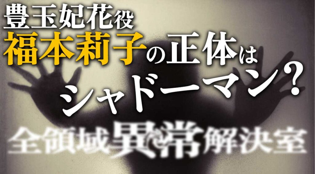 豊玉妃花役を演じる福本莉子はシャドーマンか?