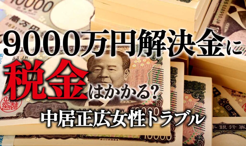 【9000万円解決金】に税金はかかる?＜中居正広女性トラブル＞