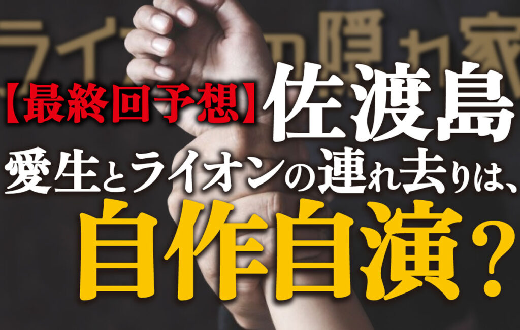 【ライオンの隠れ家】最終回予想／佐渡島の連れ去りは自作自演?