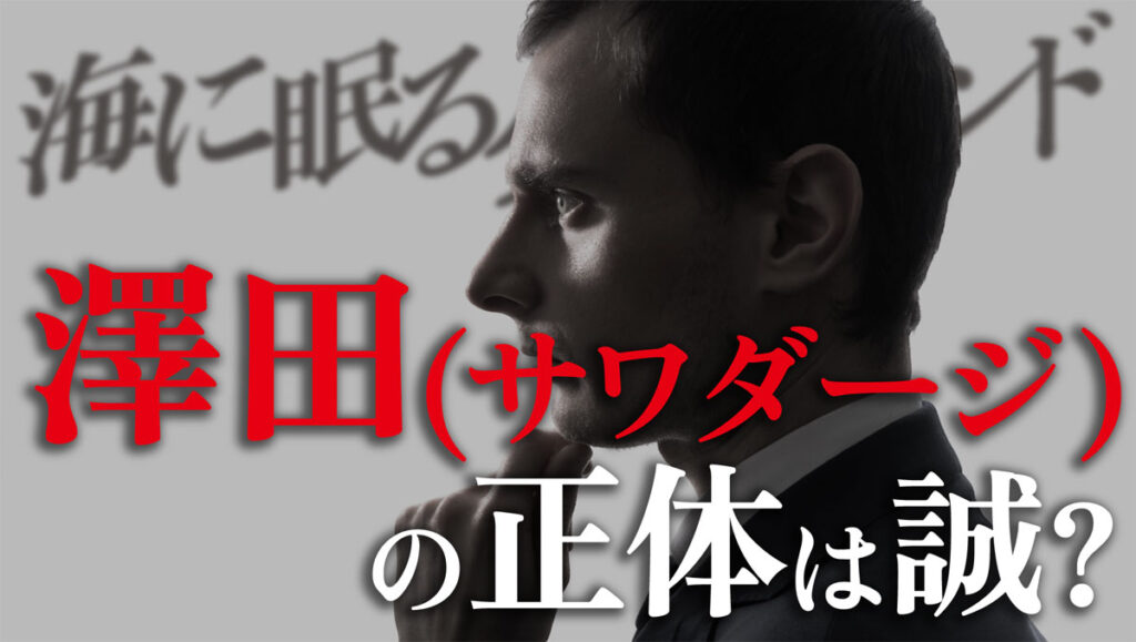 【海に眠るダイヤモンド】澤田(サワダ―ジ)の正体は誠?