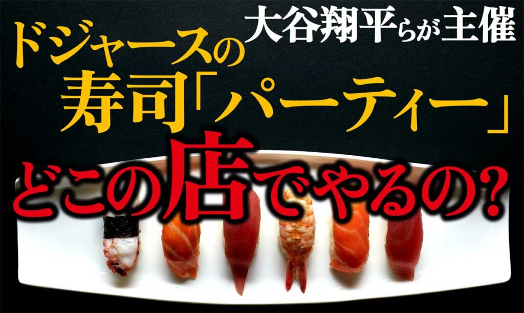 大谷翔平らが主催するドジャースの寿司パーティー、何処の店でやる?